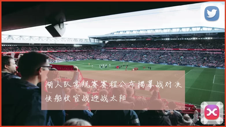 湖人队常规赛赛程公布揭幕战对决快船收官战迎战太阳