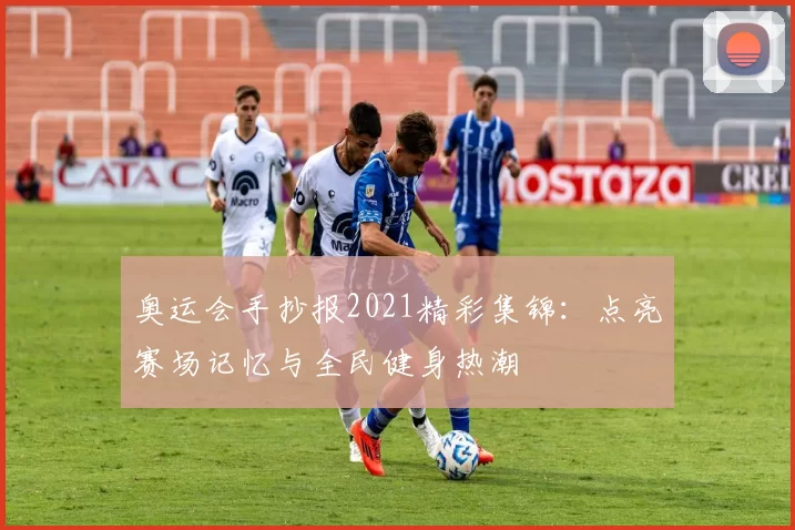 奥运会手抄报2021精彩集锦:点亮赛场记忆与全民健身热潮