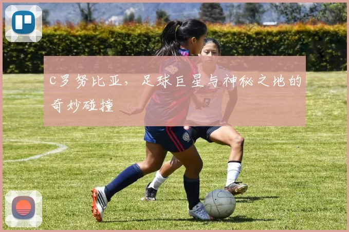 c罗努比亚，足球巨星与神秘之地的奇妙碰撞