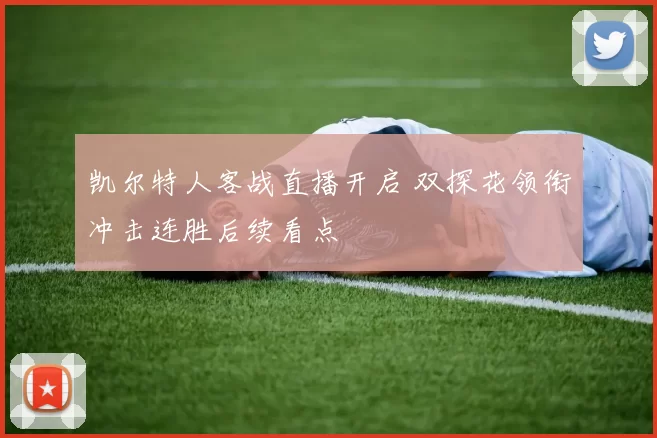 凯尔特人客战直播开启 双探花领衔冲击连胜后续看点