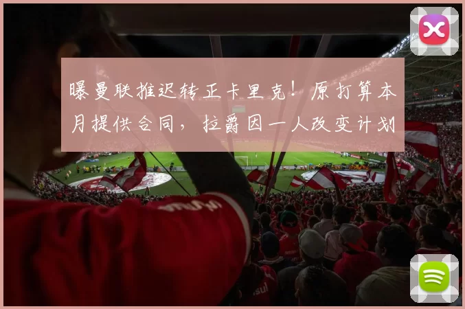 曝曼联推迟转正卡里克！原打算本月提供合同，拉爵因一人改变计划