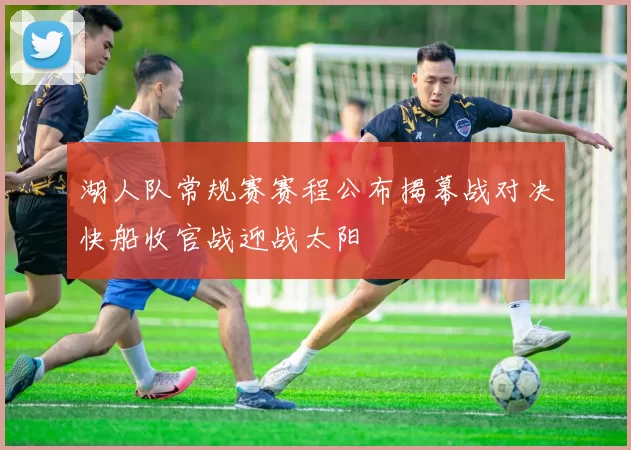 湖人队常规赛赛程公布揭幕战对决快船收官战迎战太阳