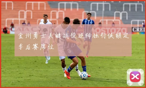 金州勇士关键战役逆转独行侠锁定季后赛席位