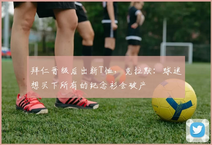 拜仁晋级后出新T恤，克拉默：球迷想买下所有的纪念衫会破产