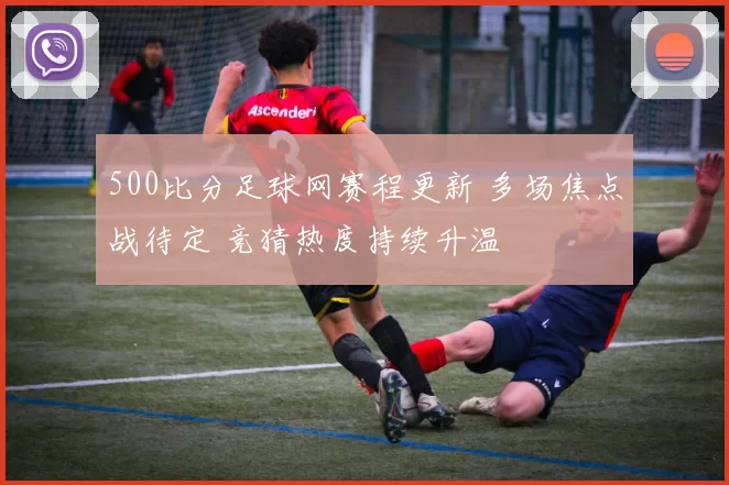 500比分足球网赛程更新 多场焦点战待定 竞猜热度持续升温
