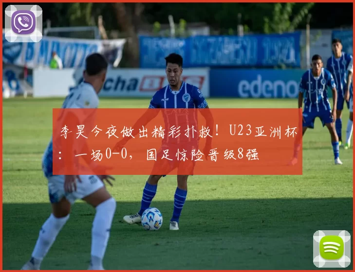 李昊今夜做出精彩扑救！U23亚洲杯：一场0-0，国足惊险晋级8强