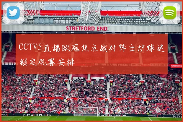 CCTV5直播欧冠焦点战对阵出炉球迷锁定观赛安排