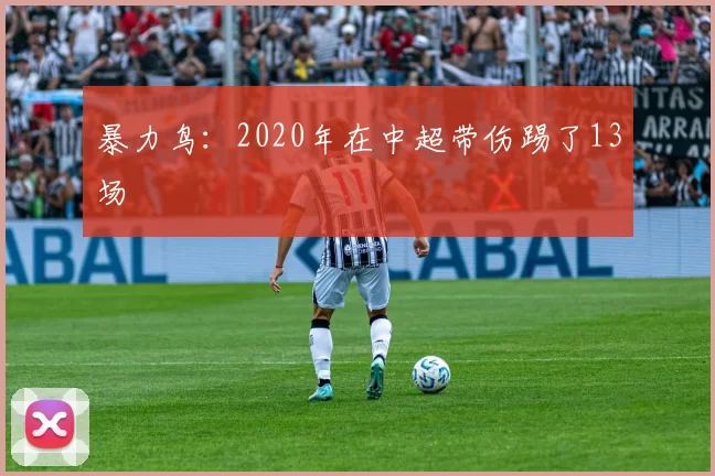 暴力鸟：2020年在中超带伤踢了13场