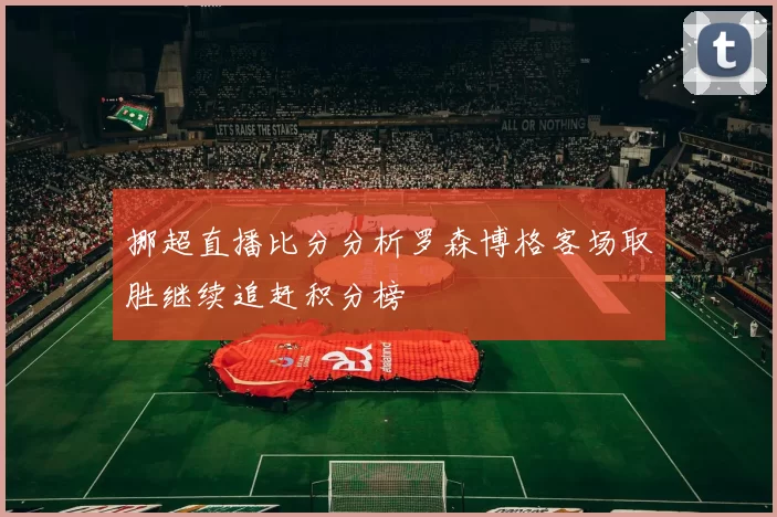 挪超直播比分分析罗森博格客场取胜继续追赶积分榜