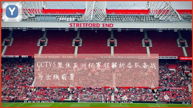 CCTV5聚焦亚洲杯赛程解析各队备战与出线前景