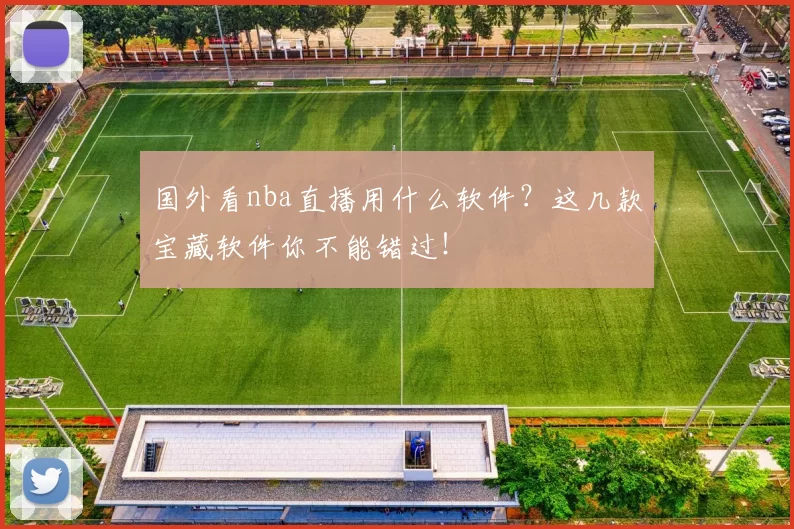 国外看nba直播用什么软件?这几款宝藏软件你不能错过!