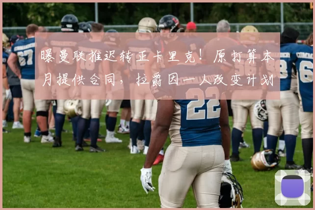 曝曼联推迟转正卡里克！原打算本月提供合同，拉爵因一人改变计划