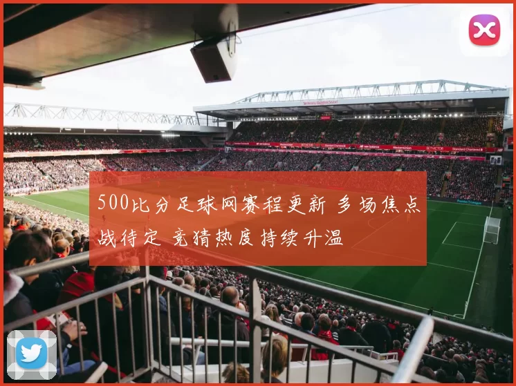 500比分足球网赛程更新 多场焦点战待定 竞猜热度持续升温