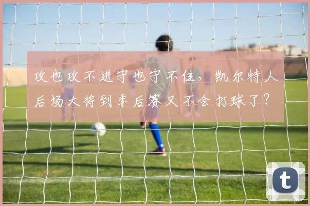 攻也攻不进守也守不住，凯尔特人后场大将到季后赛又不会打球了？