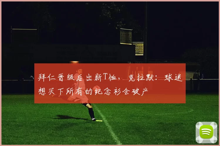 拜仁晋级后出新T恤，克拉默：球迷想买下所有的纪念衫会破产