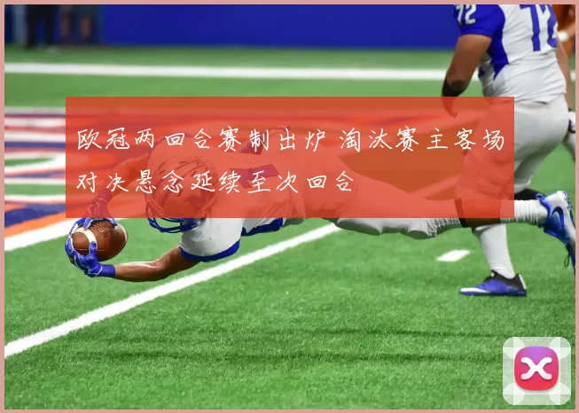 欧冠两回合赛制出炉 淘汰赛主客场对决悬念延续至次回合