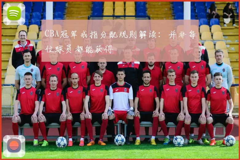 CBA冠军戒指分配规则解读：并非每位球员都能获得