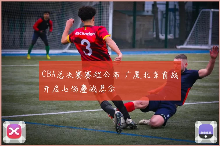 CBA总决赛赛程公布 广厦北京首战开启七场鏖战悬念