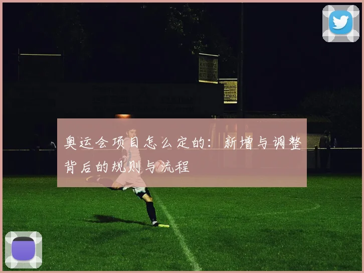 奥运会项目怎么定的：新增与调整背后的规则与流程