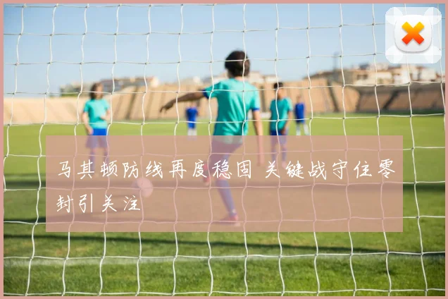 马其顿防线再度稳固 关键战守住零封引关注