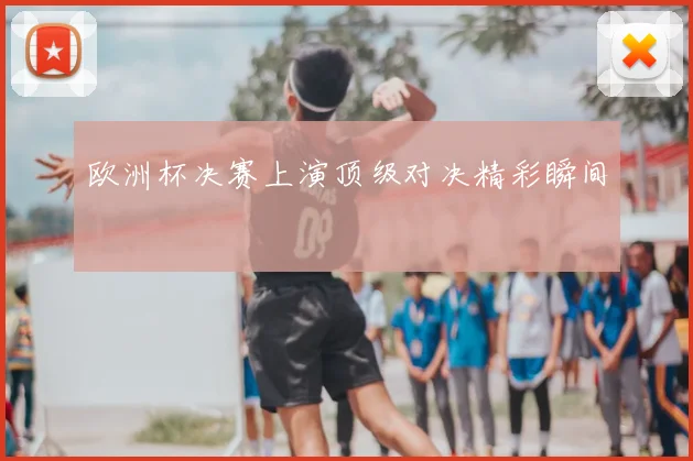 欧洲杯决赛上演顶级对决精彩瞬间