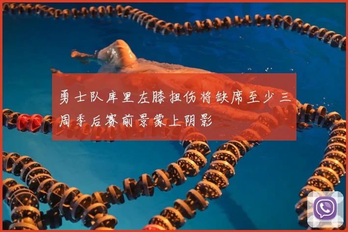 勇士队库里左膝扭伤将缺席至少三周季后赛前景蒙上阴影