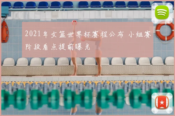 2021年女篮世界杯赛程公布 小组赛阶段看点提前曝光