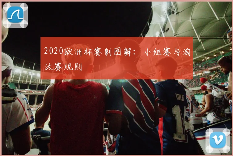 2020欧洲杯赛制图解：小组赛与淘汰赛规则