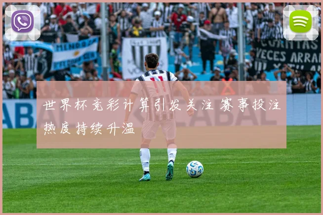 世界杯竞彩计算引发关注 赛事投注热度持续升温