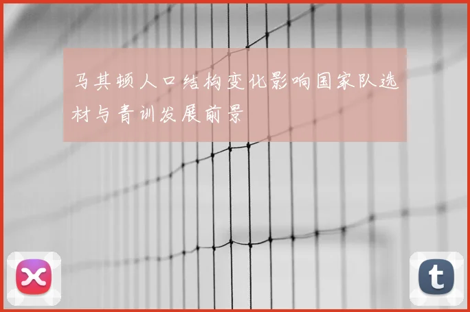 马其顿人口结构变化影响国家队选材与青训发展前景
