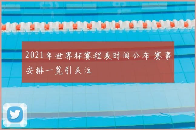 2021年世界杯赛程表时间公布 赛事安排一览引关注