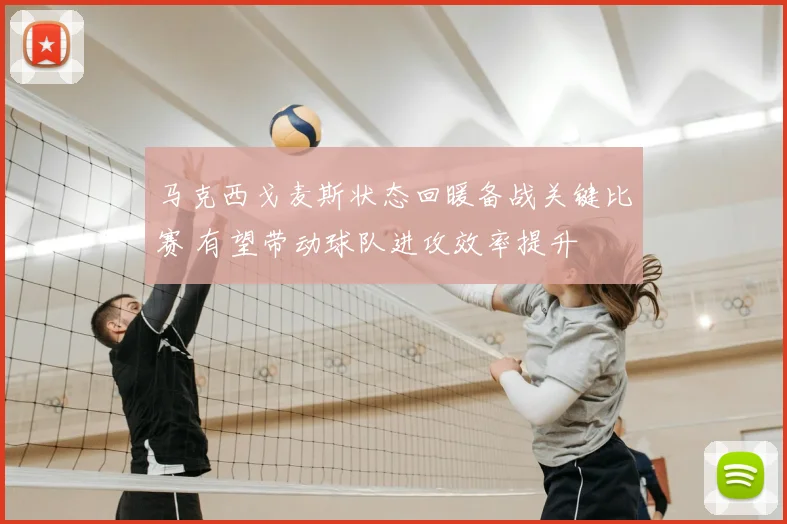 马克西戈麦斯状态回暖备战关键比赛 有望带动球队进攻效率提升