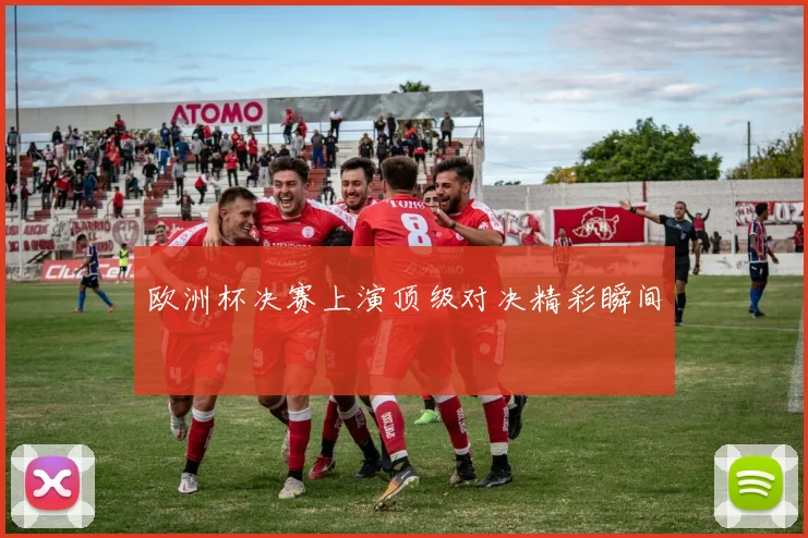欧洲杯决赛上演顶级对决精彩瞬间